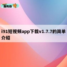 i91短视频app下载v1.7.7的简单介绍