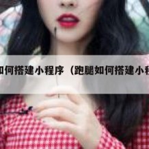 跑腿如何搭建小程序（跑腿如何搭建小程序赚钱）