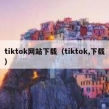 tiktok网站下载（tiktok,下载）