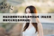 网站主题模板可以用在各种网站吗（网站主题模板可以用在各种网站吗）