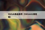 tiktok爆品推荐（tiktok火爆程度）