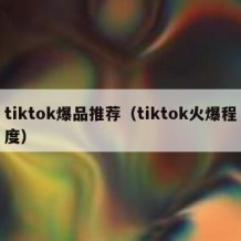 tiktok爆品推荐（tiktok火爆程度）