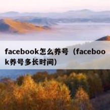 facebook怎么养号（facebook养号多长时间）