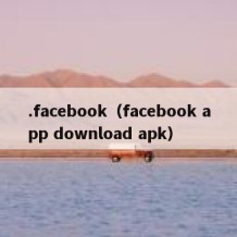 .facebook（facebook app download apk）