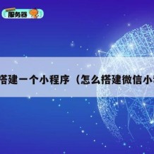 怎么搭建一个小程序（怎么搭建微信小程序）