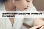 开源代码如何修改为自己的项目（开源的代码可以直接用吗）