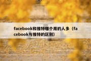 facebook和推特哪个用的人多（facebook与推特的区别）