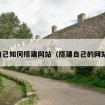 自己如何搭建网站（搭建自己的网站）