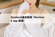 facebook最近新闻（facebook app 新闻）