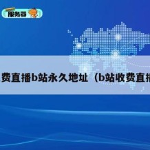 免费直播b站永久地址（b站收费直播）