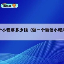 做一个小程序多少钱（做一个微信小程序要多少钱）