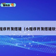 小程序开发搭建（小程序开发搭建软件）