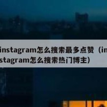 instagram怎么搜索最多点赞（instagram怎么搜索热门博主）