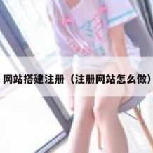 网站搭建注册（注册网站怎么做）