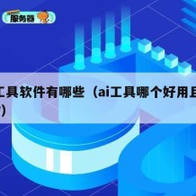 ai工具软件有哪些（ai工具哪个好用且免费?）