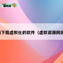 源码下载虚拟化的软件（虚拟资源网源码）