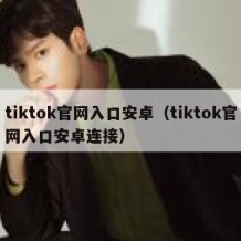 tiktok官网入口安卓（tiktok官网入口安卓连接）