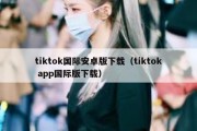 tiktok国际安卓版下载（tiktok app国际版下载）