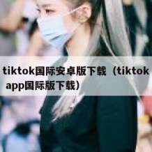 tiktok国际安卓版下载（tiktok app国际版下载）