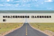 如何自己搭建网络服务器（怎么搭建网络服务器）