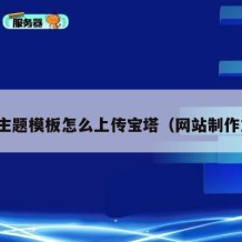 网站主题模板怎么上传宝塔（网站制作主题）