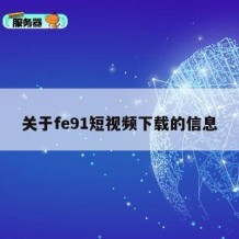 关于fe91短视频下载的信息