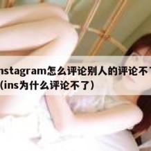 instagram怎么评论别人的评论不了（ins为什么评论不了）