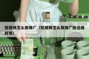 短视频怎么做推广（短视频怎么做推广隐迅推好用）