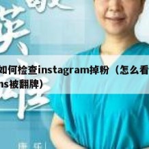 如何检查instagram掉粉（怎么看ins被翻牌）