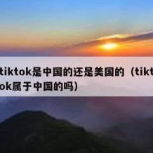 tiktok是中国的还是美国的（tiktok属于中国的吗）