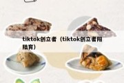 tiktok创立者（tiktok创立者阳陆育）