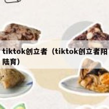 tiktok创立者（tiktok创立者阳陆育）