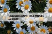 tiktok国际版视频（怎么观看tiktok国际版）