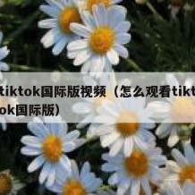 tiktok国际版视频（怎么观看tiktok国际版）