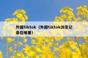 外国tiktok（外国tiktok浏览记录在哪里）