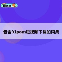 包含91pom短视频下载的词条