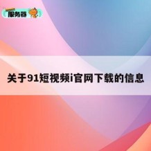 关于91短视频i官网下载的信息