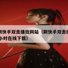 免费刷快手双击播放网站（刷快手双击播放网站24小时在线下载）