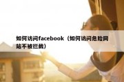 如何访问facebook（如何访问危险网站不被拦截）