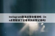 Instagram取消点赞会看到吗（ins点赞取消了还看得到点赞记录吗）