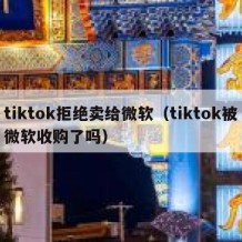 tiktok拒绝卖给微软（tiktok被微软收购了吗）