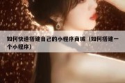 如何快速搭建自己的小程序商城（如何搭建一个小程序）