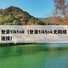 登录tiktok（登录tiktok无网络连接）