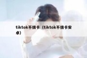 tiktok不拔卡（tiktok不拔卡安卓）