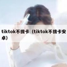 tiktok不拔卡（tiktok不拔卡安卓）