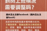 国内怎么注册facebook（国内怎么注册faceit）