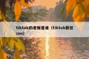 tiktok的老板是谁（tiktok新任ceo）