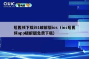 短视频下载i91破解版ios（ios短视频app破解版免费下载）