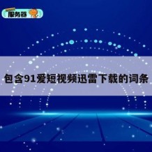 包含91爱短视频迅雷下载的词条