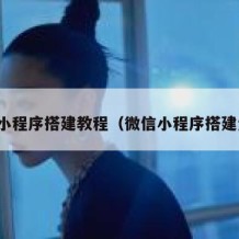 微信小程序搭建教程（微信小程序搭建步骤）